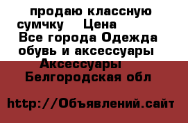 продаю классную сумчку! › Цена ­ 1 100 - Все города Одежда, обувь и аксессуары » Аксессуары   . Белгородская обл.